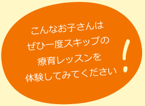 こんなお子さんはぜひ一度スキップの療育レッスンを体験してみてください!